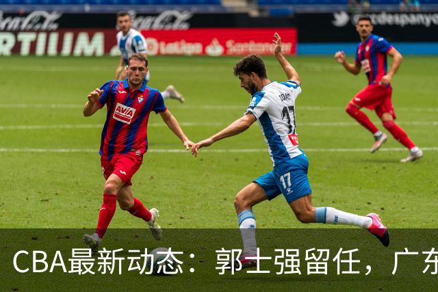 CBA最新动态：郭士强留任，广东外援受伤，山东外援表现亮眼